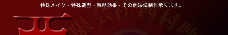特殊メイク・特殊造型・残酷効果・その他映像制作承ります。